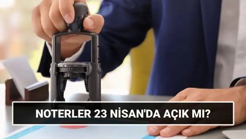 23 Nisan’da Noterler Açık mı? İşlemler İçin Gerekli Bilgiler