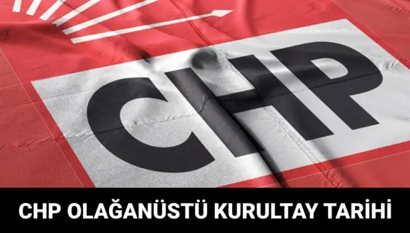 CHP Olağanüstü Kurultayı Ne Zaman, Saat Kaçta? Tüm Ayrıntılar Burada!